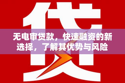 石台无电审贷款，快速融资的新选择，了解其优势与风险
