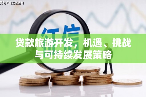 石台贷款旅游开发，机遇、挑战与可持续发展策略