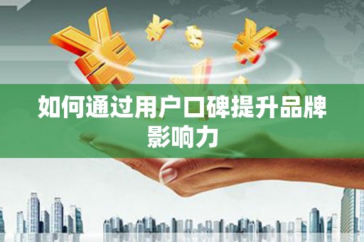 石台如何通过用户口碑提升品牌影响力