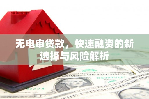 石台无电审贷款，快速融资的新选择与风险解析