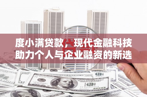 石台度小满贷款，现代金融科技助力个人与企业融资的新选择