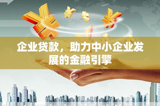 石台企业贷款，助力中小企业发展的金融引擎