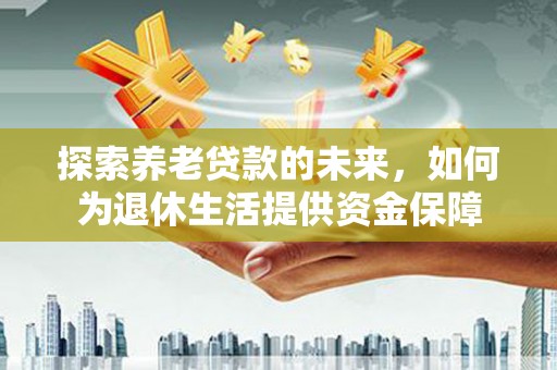 石台探索养老贷款的未来，如何为退休生活提供资金保障