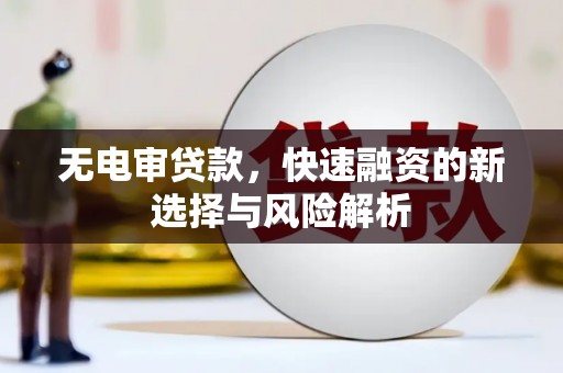石台无电审贷款，快速融资的新选择与风险解析