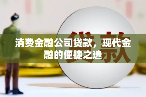 石台消费金融公司贷款，现代金融的便捷之选
