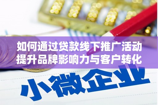 石台如何通过贷款线下推广活动提升品牌影响力与客户转化率