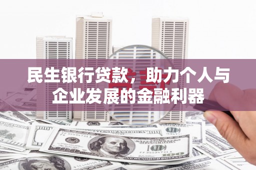 石台民生银行贷款，助力个人与企业发展的金融利器