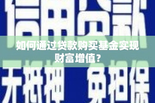 石台如何通过贷款购买基金实现财富增值？