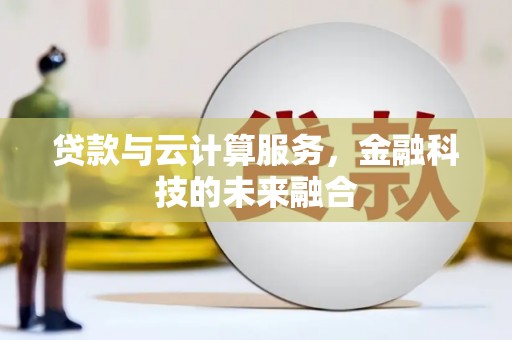 石台贷款与云计算服务，金融科技的未来融合