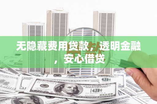 石台无隐藏费用贷款，透明金融，安心借贷