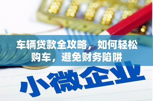 石台车辆贷款全攻略，如何轻松购车，避免财务陷阱