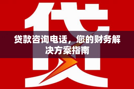 石台贷款咨询电话，您的财务解决方案指南