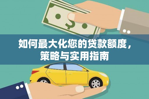 石台如何最大化您的贷款额度，策略与实用指南