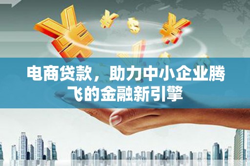 石台电商贷款，助力中小企业腾飞的金融新引擎