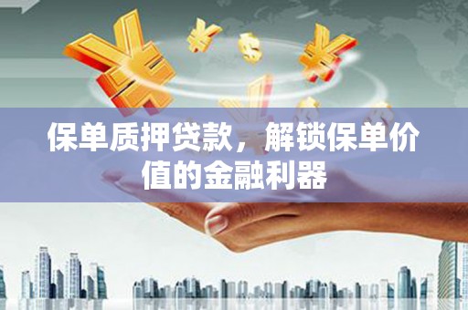 石台保单质押贷款，解锁保单价值的金融利器