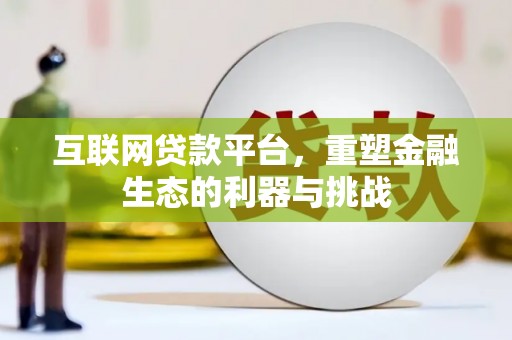 石台互联网贷款平台，重塑金融生态的利器与挑战