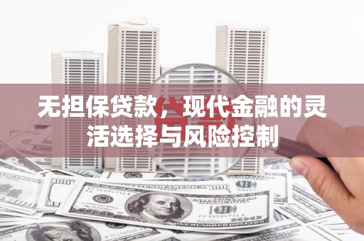 石台无担保贷款，现代金融的灵活选择与风险控制