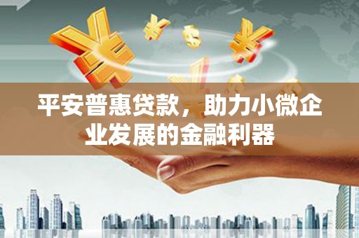 石台平安普惠贷款，助力小微企业发展的金融利器
