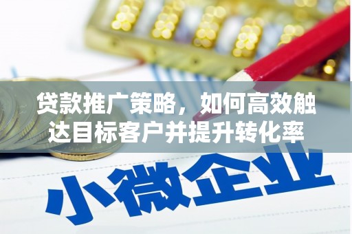 石台贷款推广策略，如何高效触达目标客户并提升转化率