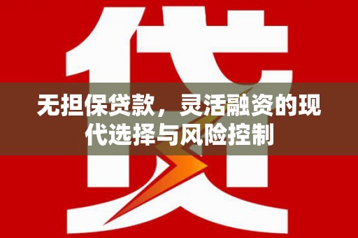 石台无担保贷款，灵活融资的现代选择与风险控制
