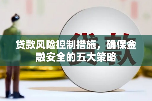 石台贷款风险控制措施，确保金融安全的五大策略