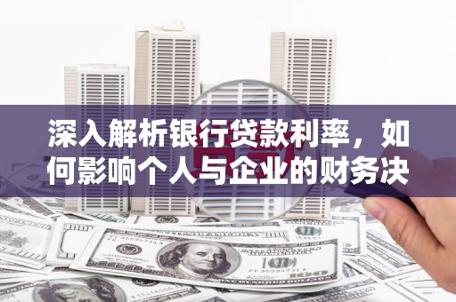 石台深入解析银行贷款利率，如何影响个人与企业的财务决策
