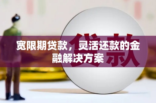 石台宽限期贷款，灵活还款的金融解决方案
