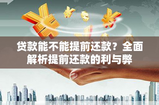 石台贷款能不能提前还款？全面解析提前还款的利与弊