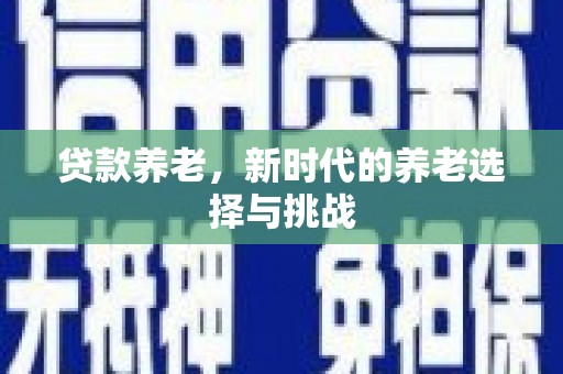 石台贷款养老，新时代的养老选择与挑战