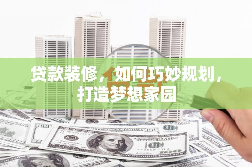 石台贷款装修，如何巧妙规划，打造梦想家园