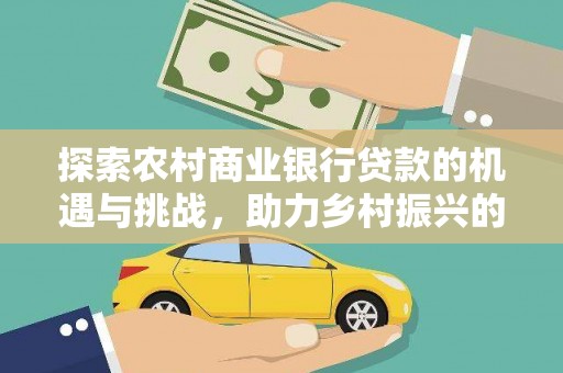 石台探索农村商业银行贷款的机遇与挑战，助力乡村振兴的金融引擎