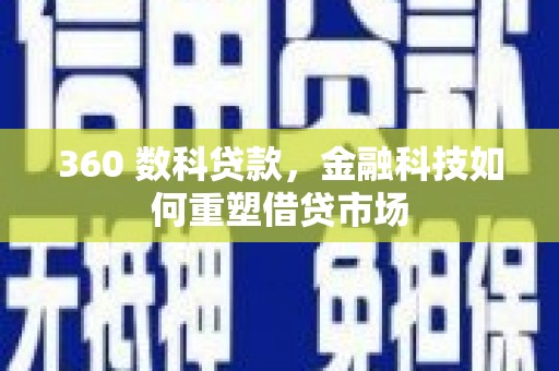 石台360 数科贷款，金融科技如何重塑借贷市场