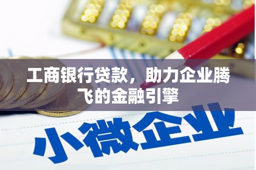 石台工商银行贷款，助力企业腾飞的金融引擎