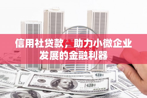 石台信用社贷款，助力小微企业发展的金融利器