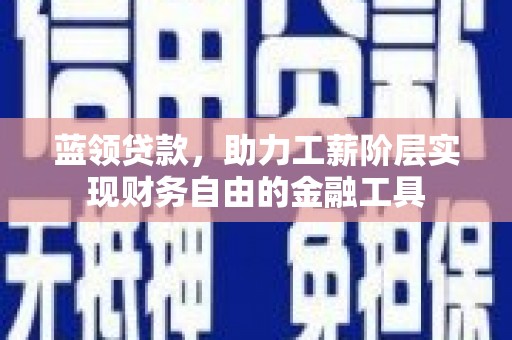 石台蓝领贷款，助力工薪阶层实现财务自由的金融工具