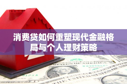 石台消费贷如何重塑现代金融格局与个人理财策略