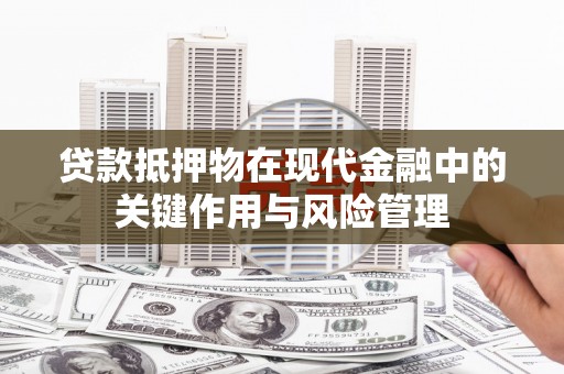 石台贷款抵押物在现代金融中的关键作用与风险管理