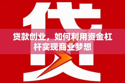 石台贷款创业，如何利用资金杠杆实现商业梦想
