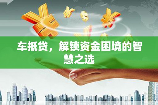 石台车抵贷，解锁资金困境的智慧之选