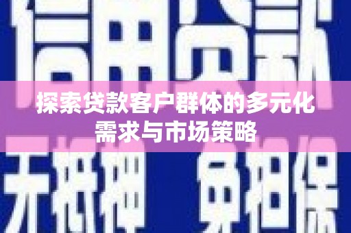 石台探索贷款客户群体的多元化需求与市场策略