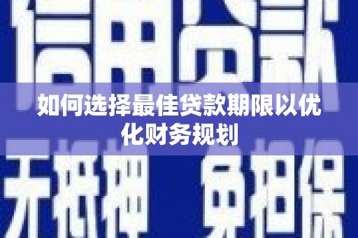 石台如何选择最佳贷款期限以优化财务规划