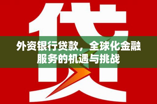 石台外资银行贷款，全球化金融服务的机遇与挑战