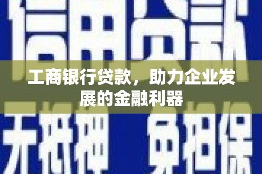 石台工商银行贷款，助力企业发展的金融利器