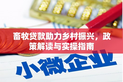 石台畜牧贷款助力乡村振兴，政策解读与实操指南