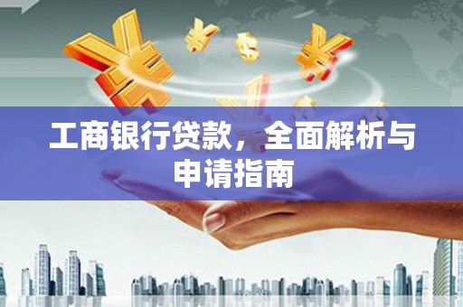 石台工商银行贷款，全面解析与申请指南